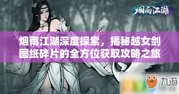 烟雨江湖深度探索，揭秘越女剑图纸碎片的全方位获取攻略之旅