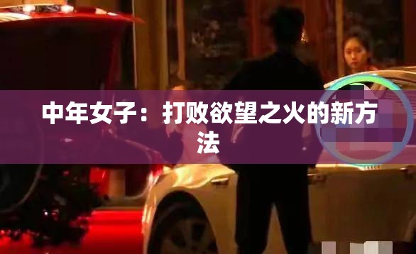 中年女子：打败欲望之火的新方法