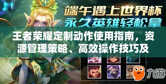 王者荣耀定制动作使用指南，资源管理策略、高效操作技巧及价值最大化解析