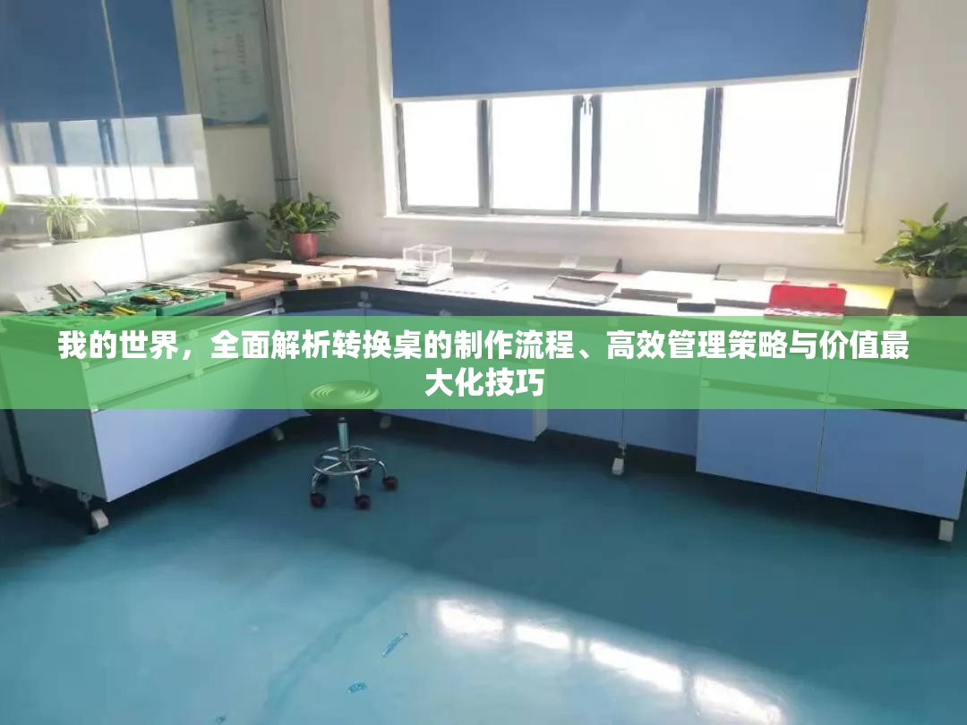 我的世界，全面解析转换桌的制作流程、高效管理策略与价值最大化技巧