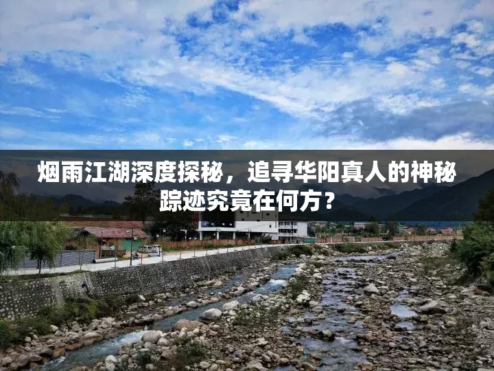 烟雨江湖深度探秘，追寻华阳真人的神秘踪迹究竟在何方？