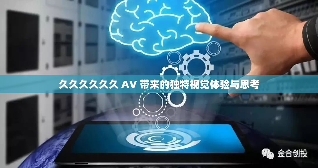 久久久久久久 AV 带来的独特视觉体验与思考