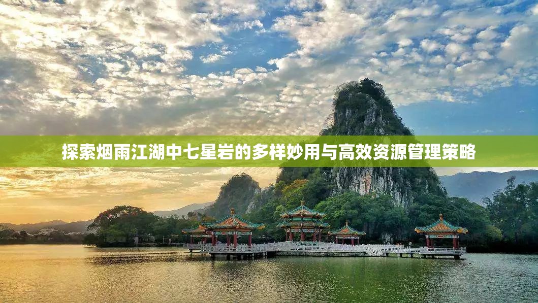 探索烟雨江湖中七星岩的多样妙用与高效资源管理策略
