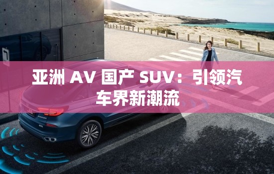 亚洲 AV 国产 SUV：引领汽车界新潮流