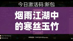 烟雨江湖中的寒丝玉竹，揭秘解锁装备潜藏神秘力量的珍贵钥匙