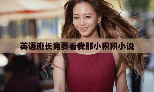 英语班长竟要看我那小积积小说