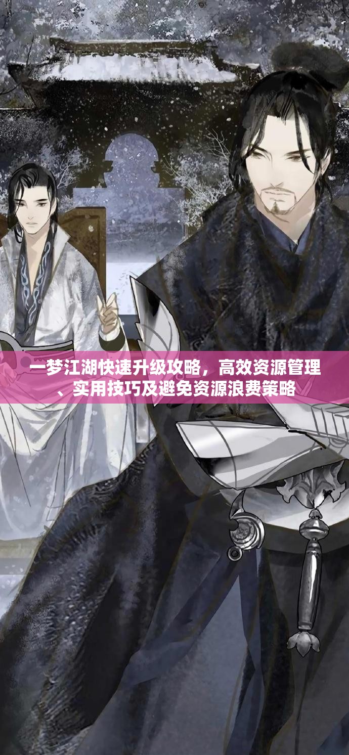 一梦江湖快速升级攻略，高效资源管理、实用技巧及避免资源浪费策略