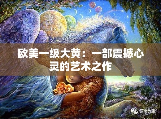 欧美一级大黄：一部震撼心灵的艺术之作