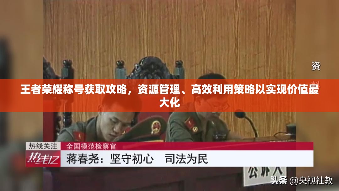 王者荣耀称号获取攻略，资源管理、高效利用策略以实现价值最大化
