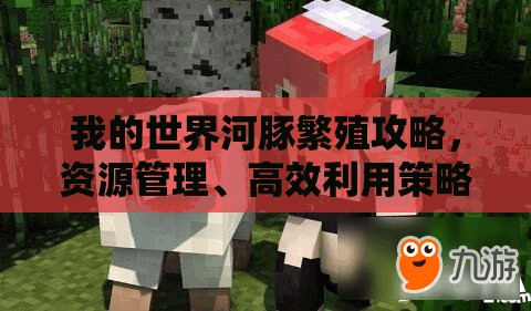 我的世界河豚繁殖攻略，资源管理、高效利用策略及避免资源浪费技巧