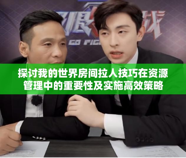探讨我的世界房间拉人技巧在资源管理中的重要性及实施高效策略