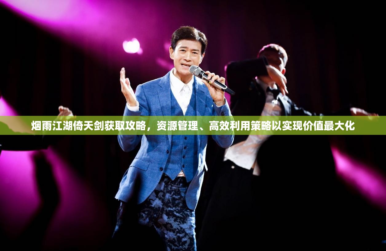 烟雨江湖倚天剑获取攻略，资源管理、高效利用策略以实现价值最大化