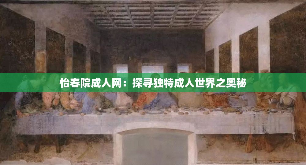 怡春院成人网：探寻独特成人世界之奥秘