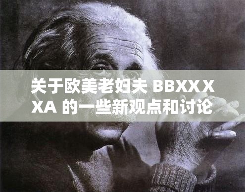 关于欧美老妇夫 BBXXⅩXA 的一些新观点和讨论