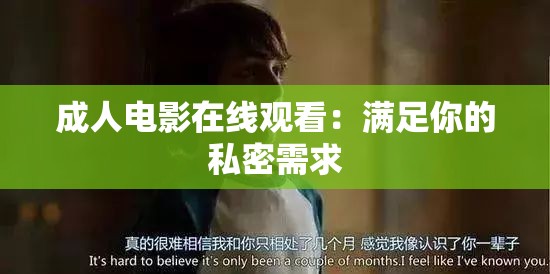成人电影在线观看：满足你的私密需求