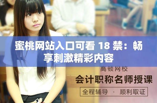 蜜桃网站入口可看 18 禁：畅享刺激精彩内容