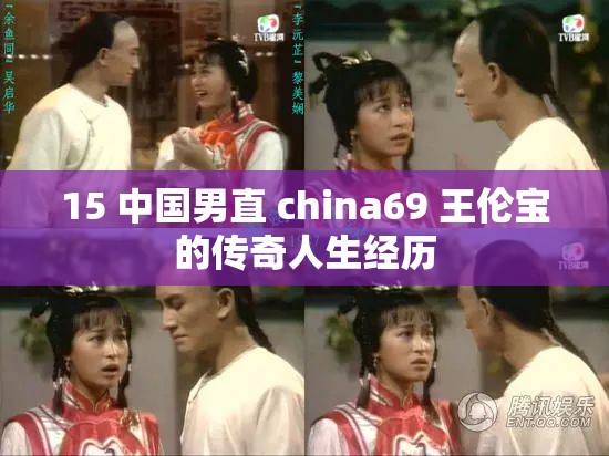 15 中国男直 china69 王伦宝的传奇人生经历