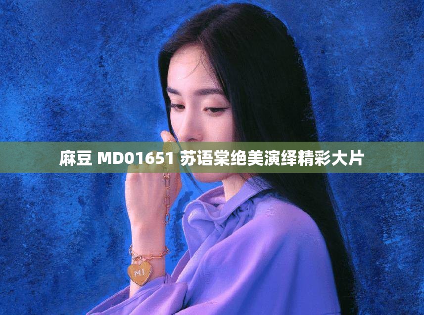 麻豆 MD01651 苏语棠绝美演绎精彩大片