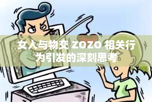 女人与物交 ZOZO 相关行为引发的深刻思考