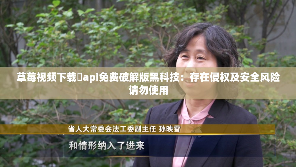 草莓视频下载汅api免费破解版黑科技：存在侵权及安全风险请勿使用