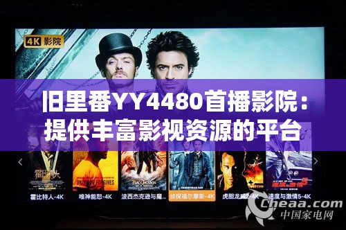 旧里番YY4480首播影院：提供丰富影视资源的平台