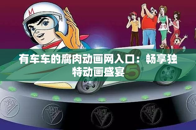 有车车的腐肉动画网入口：畅享独特动画盛宴