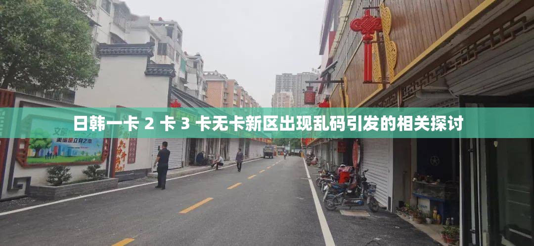 日韩一卡 2 卡 3 卡无卡新区出现乱码引发的相关探讨