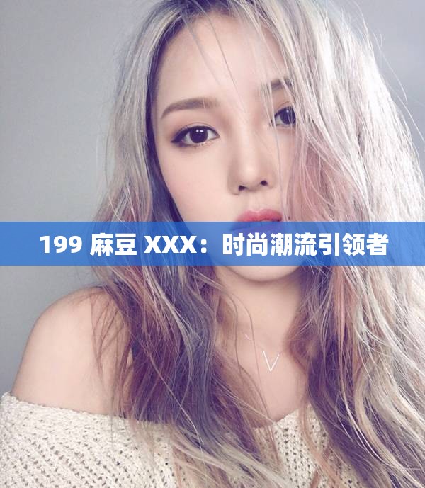 199 麻豆 XXX：时尚潮流引领者