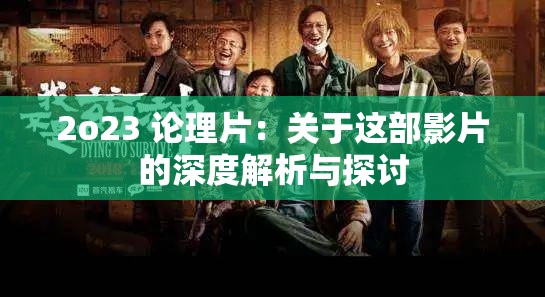 2o23 论理片：关于这部影片的深度解析与探讨