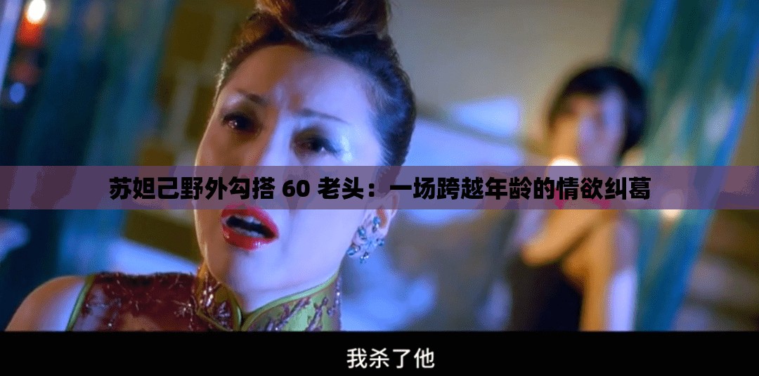 苏妲己野外勾搭 60 老头：一场跨越年龄的情欲纠葛