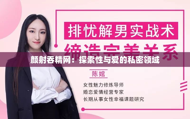 颜射吞精网：探索性与爱的私密领域