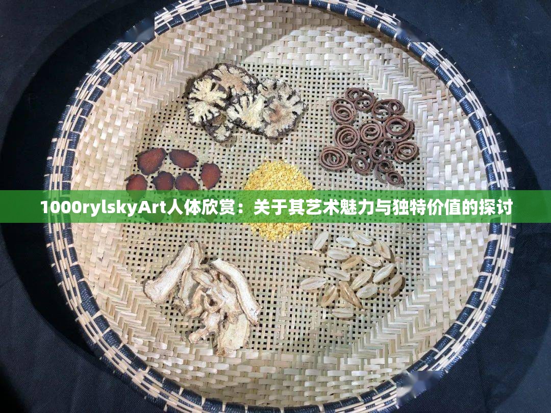 1000rylskyArt人体欣赏：关于其艺术魅力与独特价值的探讨