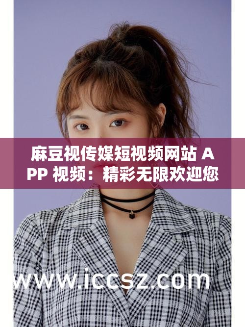 麻豆视传媒短视频网站 APP 视频：精彩无限欢迎您