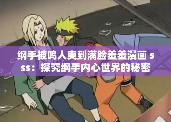 纲手被鸣人爽到满脸羞羞漫画 sss：探究纲手内心世界的秘密