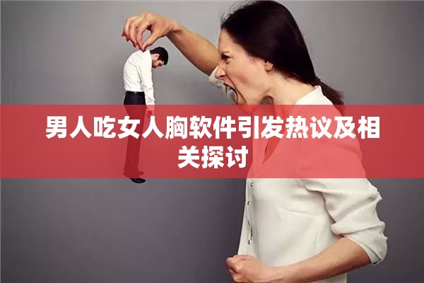 男人吃女人胸软件引发热议及相关探讨