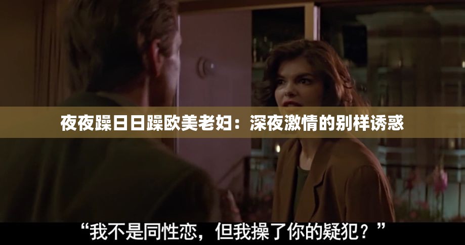 夜夜躁日日躁欧美老妇：深夜激情的别样诱惑