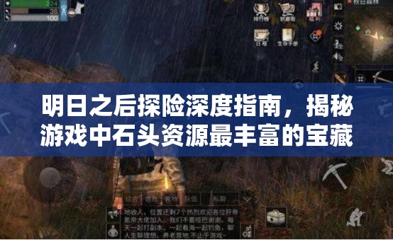明日之后探险深度指南，揭秘游戏中石头资源最丰富的宝藏秘境之地