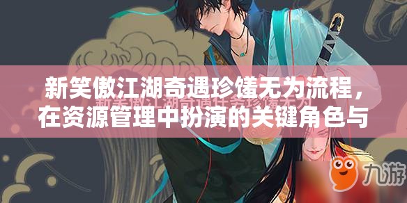 新笑傲江湖奇遇珍馐无为流程，在资源管理中扮演的关键角色与高效运用策略