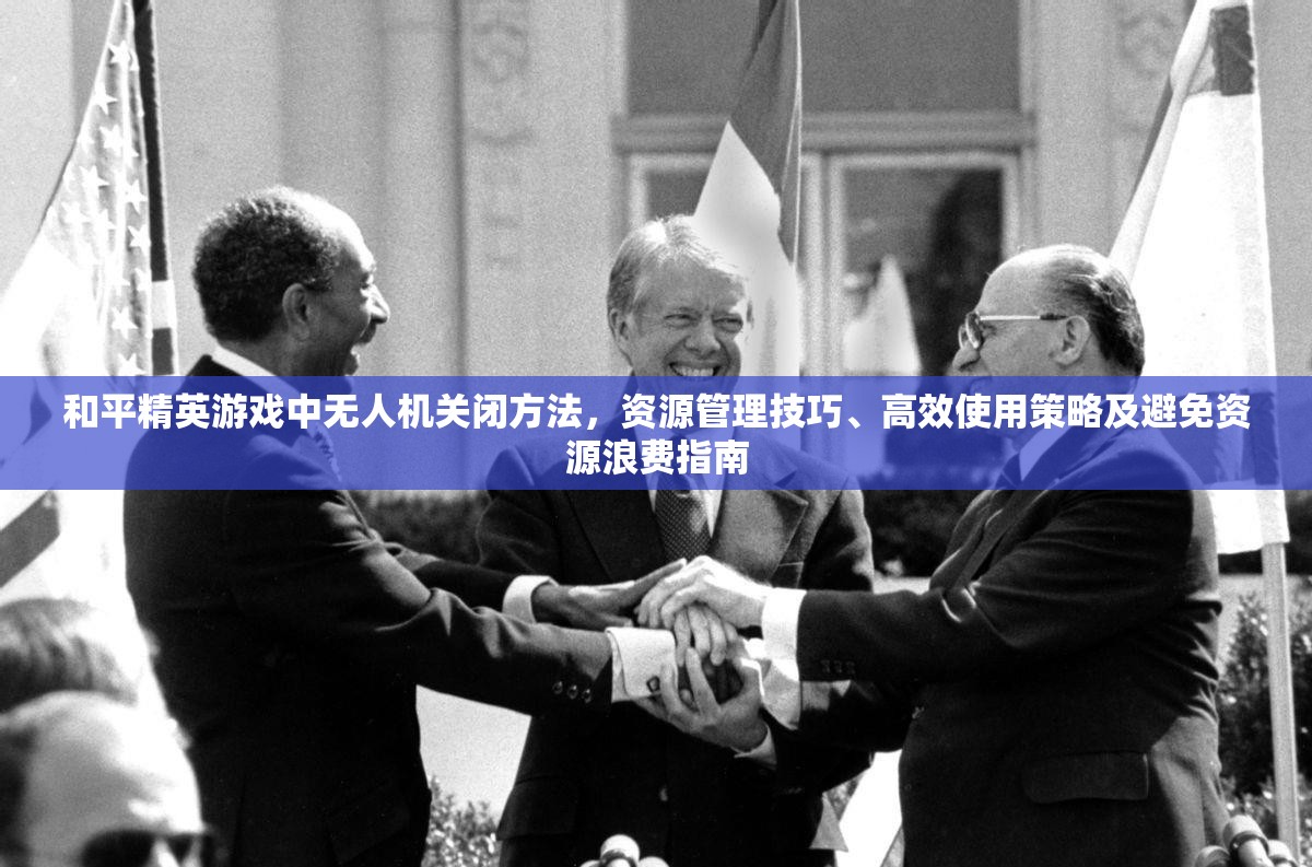 和平精英游戏中无人机关闭方法，资源管理技巧、高效使用策略及避免资源浪费指南