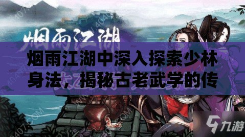 烟雨江湖中深入探索少林身法，揭秘古老武学的传承之源