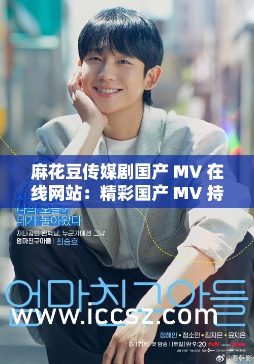 麻花豆传媒剧国产 MV 在线网站：精彩国产 MV 持续更新，让你畅享视觉盛宴