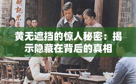 黄无遮挡的惊人秘密：揭示隐藏在背后的真相