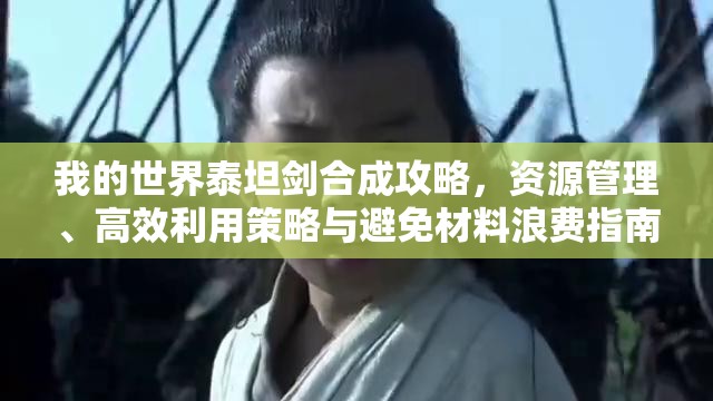 我的世界泰坦剑合成攻略，资源管理、高效利用策略与避免材料浪费指南