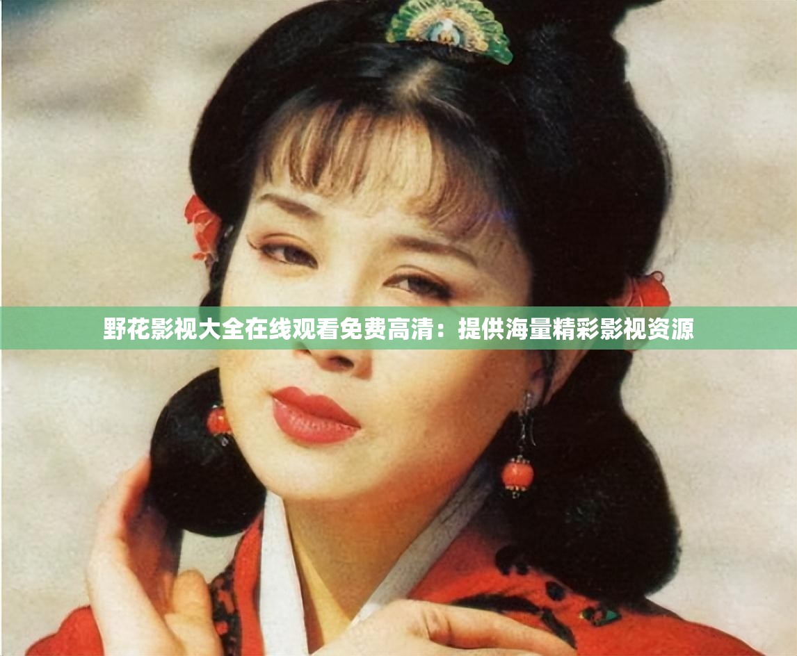 野花影视大全在线观看免费高清：提供海量精彩影视资源
