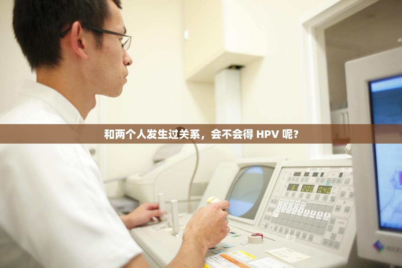 和两个人发生过关系，会不会得 HPV 呢？