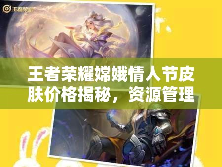 王者荣耀嫦娥情人节皮肤价格揭秘，资源管理、高效利用策略以实现价值最大化