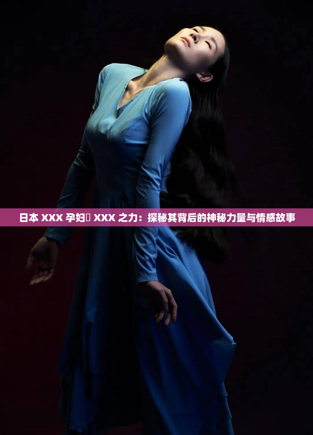 日本 XXX 孕妇乂 XXX 之力：探秘其背后的神秘力量与情感故事