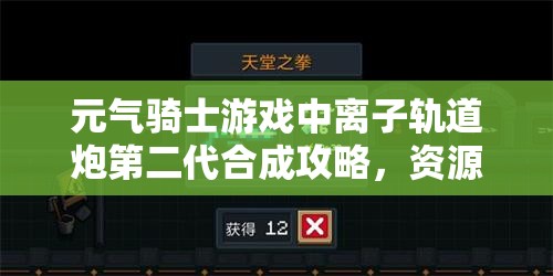 元气骑士游戏中离子轨道炮第二代合成攻略，资源管理技巧与最大化其战斗价值