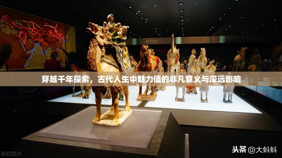 穿越千年探索，古代人生中魅力值的非凡意义与深远影响