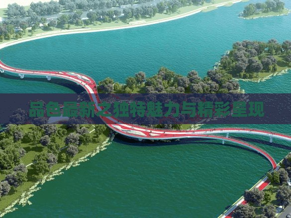 品色最新之独特魅力与精彩呈现